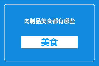 肉制品美食都有哪些(探索肉制品美食的丰富多样性：你尝试过哪些令人垂涎欲滴的佳肴？)