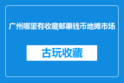 广州哪里有收藏邮票钱币地摊市场(广州哪里可以找到收藏邮票和钱币的地摊市场？)