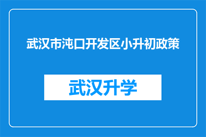武汉市沌口开发区小升初政策(武汉市沌口开发区小升初政策具体细节是什么？)