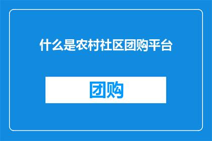 什么是农村社区团购平台(农村社区团购平台是什么？)