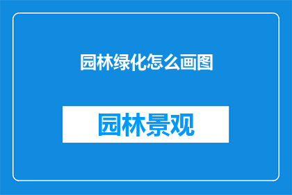 园林绿化怎么画图(如何绘制园林绿化的详细图示？)