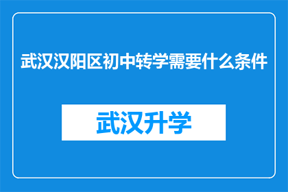 武汉汉阳区初中转学需要什么条件(武汉汉阳区初中学生转学需要满足哪些条件？)