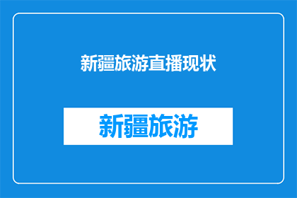 新疆旅游直播现状(新疆旅游直播现状究竟如何？是否已成为吸引游客的新趋势？)