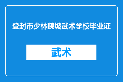登封市少林鹅坡武术学校毕业证(登封市少林鹅坡武术学校毕业证书是否真实有效？)