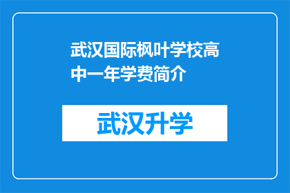 武汉国际枫叶学校高中一年学费简介(武汉国际枫叶学校高中一年学费是多少？)