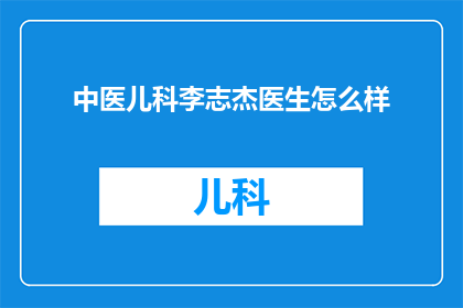 中医儿科李志杰医生怎么样(李志杰医生在中医儿科领域的表现如何？)