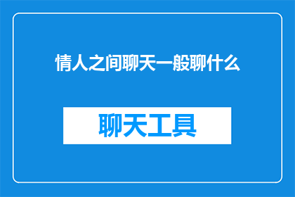 情人之间聊天一般聊什么(情人之间聊天时通常聊些什么？)
