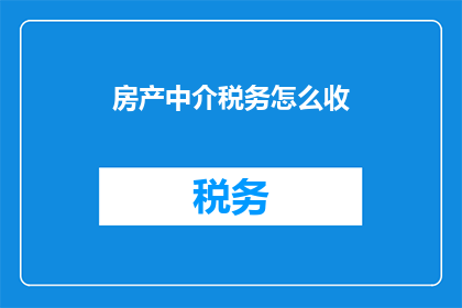 房产中介税务怎么收(房产中介税务如何收取？)