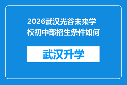 2026武汉光谷未来学校初中部招生条件如何(2026年武汉光谷未来学校初中部招生条件是什么？)
