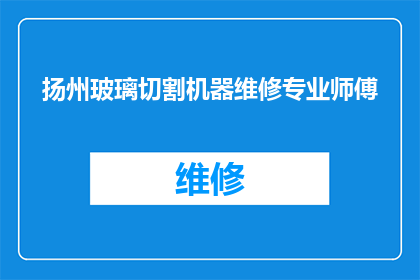 扬州玻璃切割机器维修专业师傅(扬州玻璃切割机器维修专业师傅，您是否了解如何高效解决机器故障？)