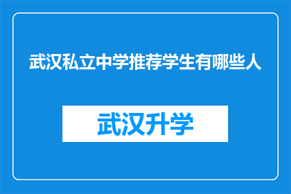 武汉私立中学推荐学生有哪些人(武汉私立中学推荐学生有哪些人？)