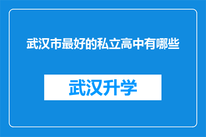 武汉市最好的私立高中有哪些(武汉市私立高中排名一览：哪些学校是家长和学生的首选？)