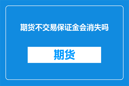 期货不交易保证金会消失吗(期货不交易保证金是否会消失？)