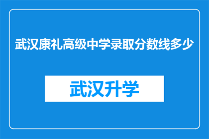 武汉康礼高级中学录取分数线多少(武汉康礼高级中学的录取分数线是多少？)