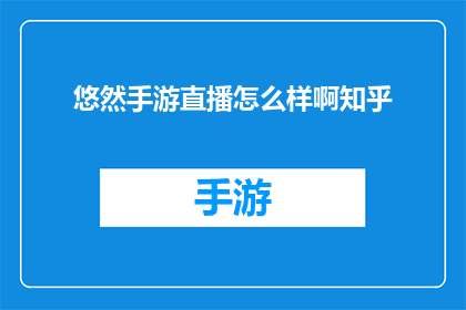悠然手游直播怎么样啊知乎(悠然手游直播体验如何？知乎上的用户评价是正面的还是负面的？)