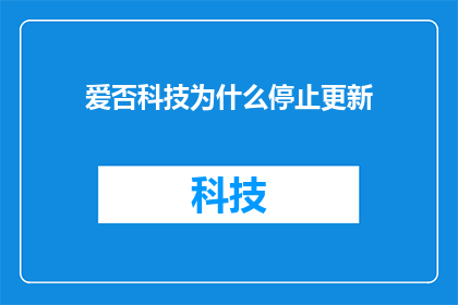 爱否科技为什么停止更新(爱否科技为何停止更新？背后的原因令人深思)