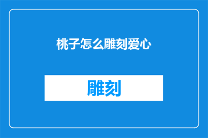 桃子怎么雕刻爱心(如何巧妙地雕刻桃子以展现爱心？)