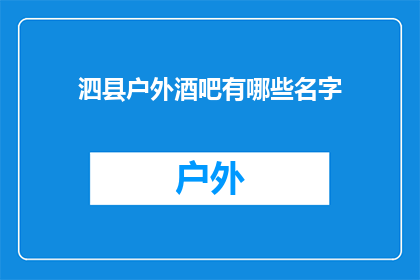 泗县户外酒吧有哪些名字(泗县的户外酒吧有哪些独特名称？)