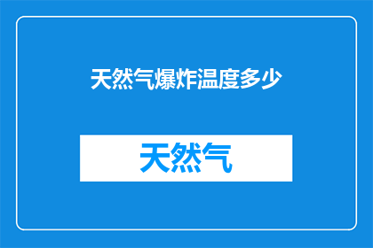 天然气爆炸温度多少(天然气爆炸的临界温度是多少？)