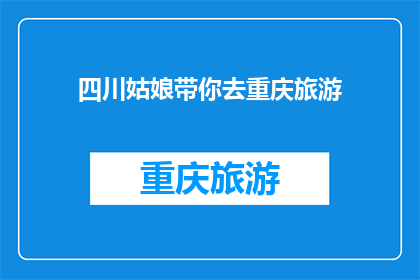 四川姑娘带你去重庆旅游(四川姑娘带你去重庆旅游，你准备好迎接这场文化与美食的盛宴了吗？)