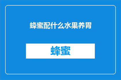 蜂蜜配什么水果养胃(蜂蜜与哪些水果搭配能更好地滋养胃部？)