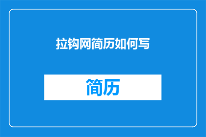拉钩网简历如何写(如何撰写一份引人注目的拉钩网简历？)