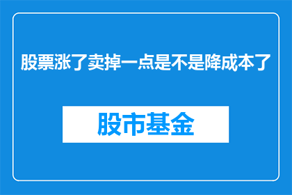 股票涨了卖掉一点是不是降成本了(股票价格上涨时出售部分持股是否真的降低了成本？)