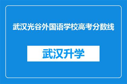 武汉光谷外国语学校高考分数线(武汉光谷外国语学校高考分数线是多少？)