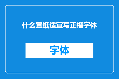 什么宣纸适宜写正楷字体(什么宣纸最适合书写正楷字体？)