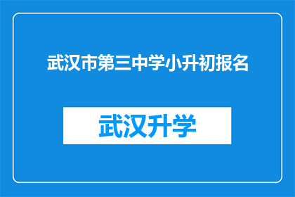 武汉市第三中学小升初报名(武汉市第三中学小升初报名流程及要求是什么？)