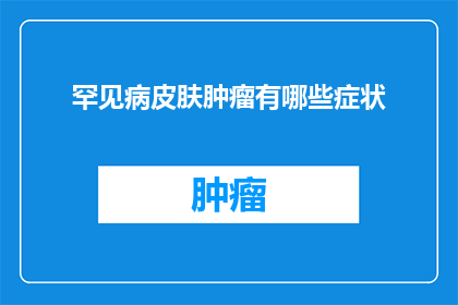 罕见病皮肤肿瘤有哪些症状(罕见病皮肤肿瘤的常见症状有哪些？)