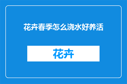 花卉春季怎么浇水好养活(春季如何正确浇水，以促进花卉生长并保持其健康？)