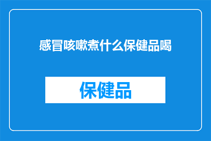感冒咳嗽煮什么保健品喝(感冒咳嗽时，应该选择哪种保健品来辅助治疗？)