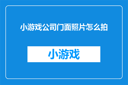 小游戏公司门面照片怎么拍(如何拍摄出吸引人的小游戏公司门面照片？)