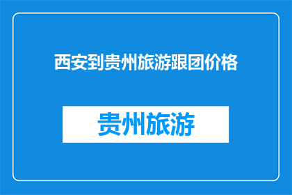 西安到贵州旅游跟团价格(西安出发，贵州深度游团费是多少？)