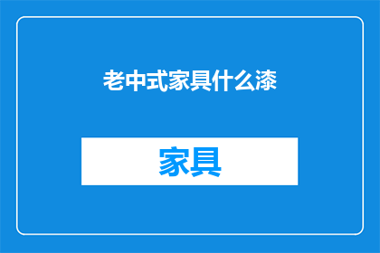 老中式家具什么漆(老中式家具的漆面工艺：你了解过哪些传统涂料吗？)