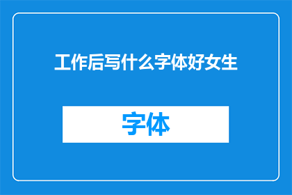 工作后写什么字体好女生(女生在职场中，选择哪种字体书写工作文档最为合适？)