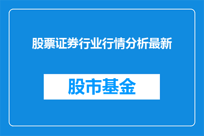 股票证券行业行情分析最新(您是否在寻求对股票证券行业最新行情的深入分析？)