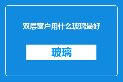 双层窗户用什么玻璃最好(双层窗户的理想玻璃材质是什么？)