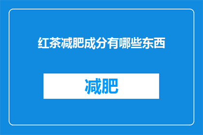 红茶减肥成分有哪些东西(红茶减肥成分有哪些？)