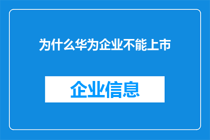 为什么华为企业不能上市(华为企业为何无法实现上市？)