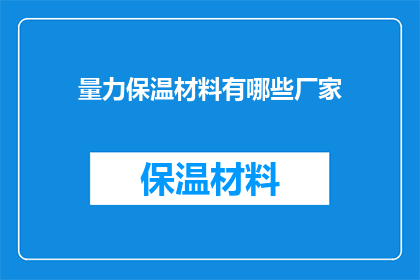 量力保温材料有哪些厂家(您知道哪些厂家生产量力保温材料吗？)