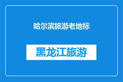 哈尔滨旅游老地标(哈尔滨，这座城市的旅游地标有哪些值得一探究竟？)