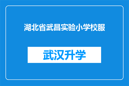 湖北省武昌实验小学校服(湖北省武昌实验小学的校服，你了解吗？)
