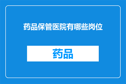 药品保管医院有哪些岗位(医院中药品保管岗位的职责是什么？)