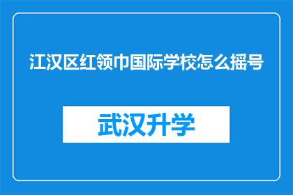 江汉区红领巾国际学校怎么摇号(江汉区红领巾国际学校如何进行摇号操作？)