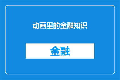 动画里的金融知识(动画中的金融知识：我们如何从动画中学习到金融的精髓？)