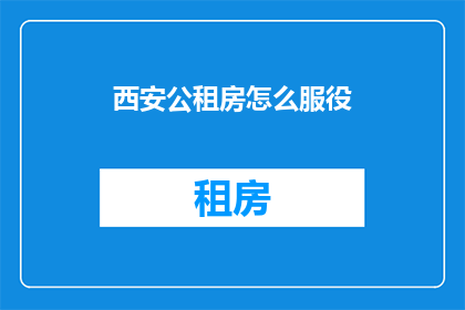西安公租房怎么服役(西安公租房如何有效服役？)