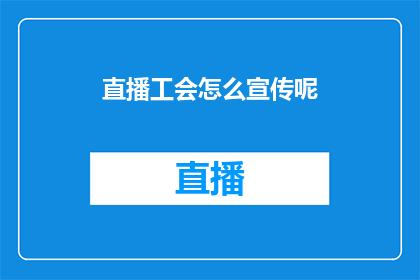 直播工会怎么宣传呢(如何有效推广直播工会的知名度？)