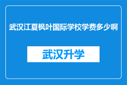 武汉江夏枫叶国际学校学费多少啊(武汉江夏枫叶国际学校学费是多少？)